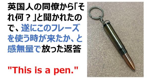 英国人の同僚から「それ何？」と聞かれたので・・・感無量で放った返答 "This is a pen."