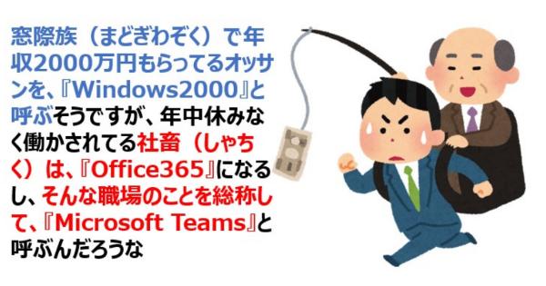 窓際族で年収2000万円は『Windows2000』なら、社畜は『Office365』で、そんな職場は『Microsoft Teams』と呼ぶ