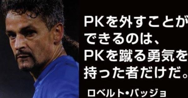 日本代表のPKが下手という声がある中で「PKを外す事が出来るのはPKを蹴る勇気を持った者だけだ 」というロベルト・バッジョの名言が刺さる