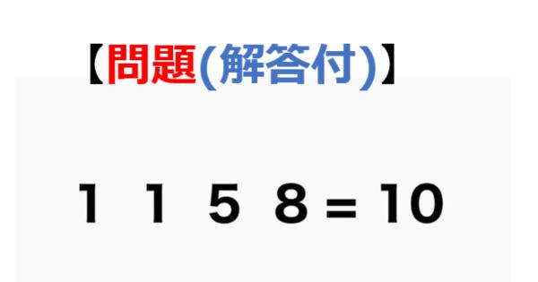 【問題】「1 1 5 8」を「=10」になるように式を完成させてください