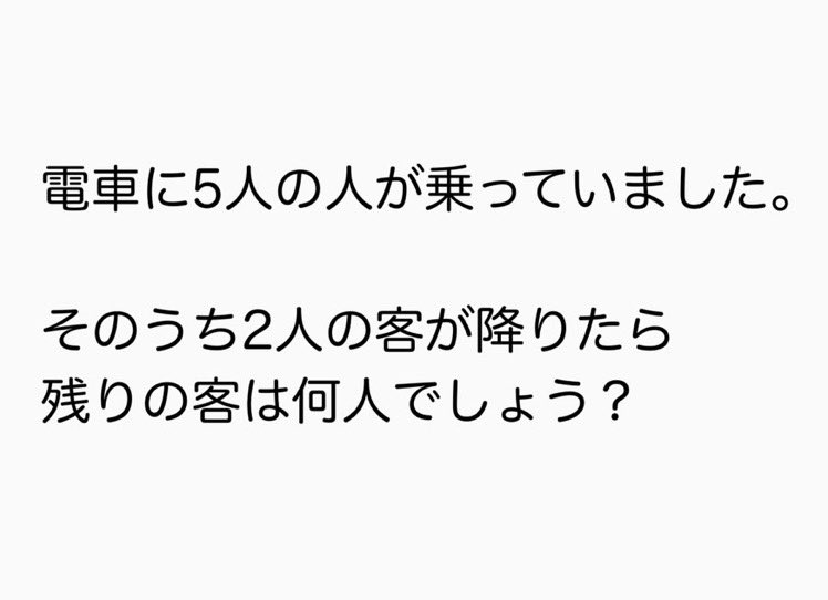 【問題】電車に5人の人が乗っていました。そのうち2人の客が降りたら 残りの客は何人でしょう？