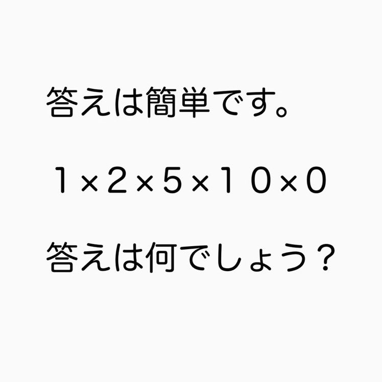 【問題】答えは簡単です。1×2×5×10×0 の答えはなんでしょう？