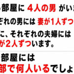 【問題】ある部屋に4人の男がいます。それぞれの男には妻が1人ずついます。さらに、それぞれの夫婦には子供が2人ずついます。この部屋には全部で何人いるでしょう? 【問題】ある部屋に4人の男がいます。それぞれの男には妻が1人ずついます。さらに、それぞれの夫婦には子供が2人ずついます。この部屋には全部で何人いるでしょう?